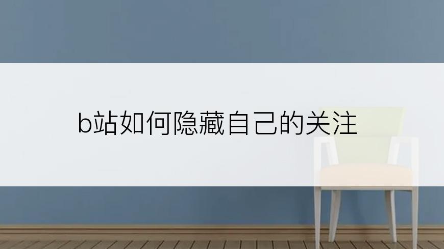 b站如何隐藏自己的关注