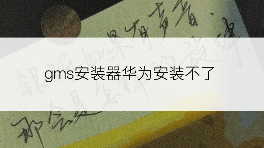 gms安装器华为安装不了