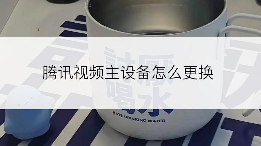 腾讯视频主设备怎么更换