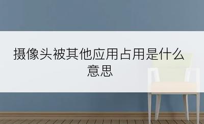 摄像头被其他应用占用是什么意思