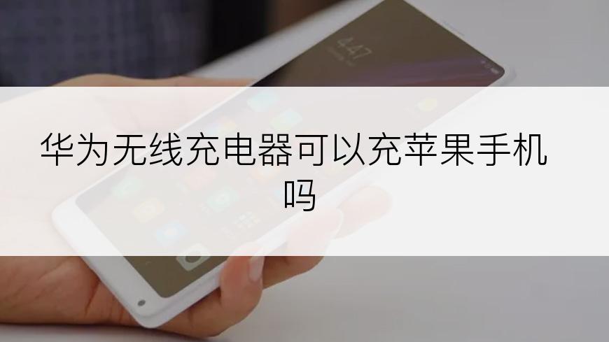 华为无线充电器可以充苹果手机吗