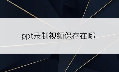 ppt录制视频保存在哪