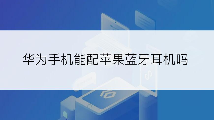 华为手机能配苹果蓝牙耳机吗