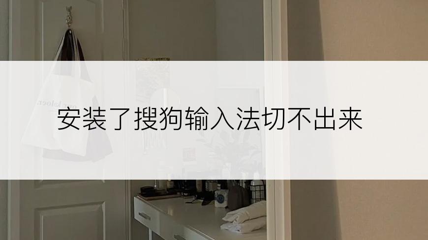安装了搜狗输入法切不出来