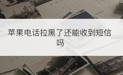 苹果电话拉黑了还能收到短信吗