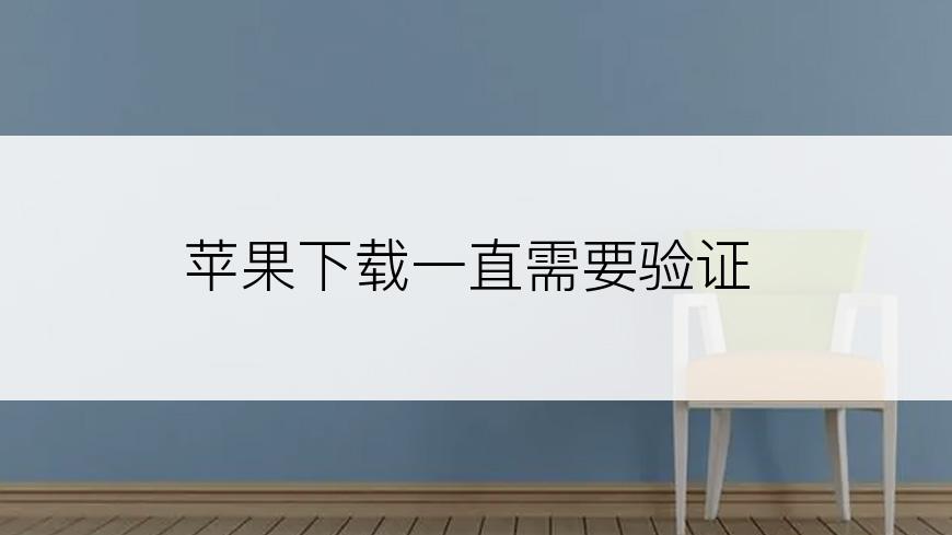 苹果下载一直需要验证