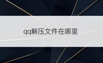 qq解压文件在哪里