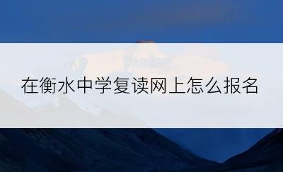 在衡水中学复读网上怎么报名