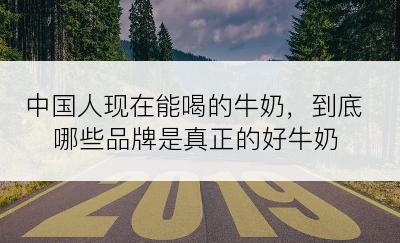 中国人现在能喝的牛奶，到底哪些品牌是真正的好牛奶