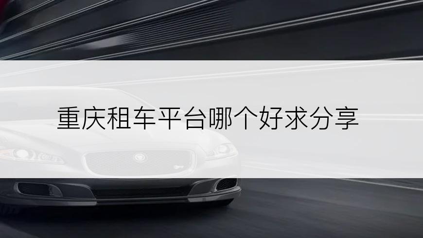 重庆租车平台哪个好求分享