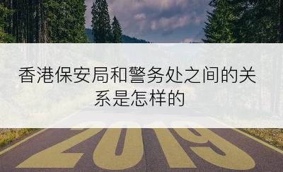 香港保安局和警务处之间的关系是怎样的