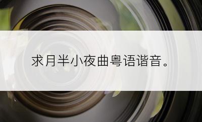 求月半小夜曲粤语谐音。
