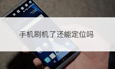 手机刷机了还能定位吗