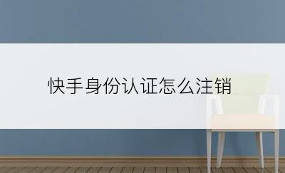 快手身份认证怎么注销