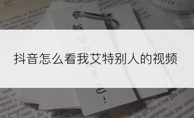 抖音怎么看我艾特别人的视频