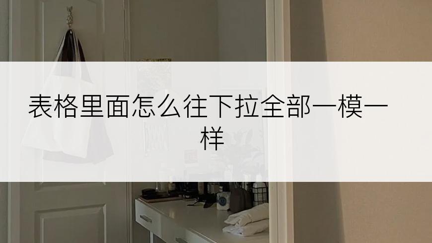 表格里面怎么往下拉全部一模一样