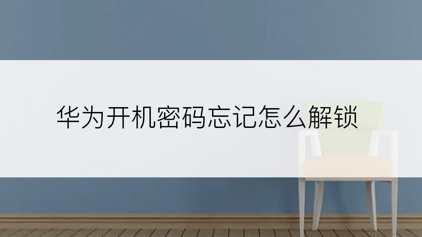华为开机密码忘记怎么解锁