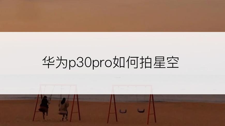 华为p30pro如何拍星空