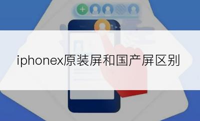 iphonex原装屏和国产屏区别
