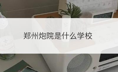 郑州炮院是什么学校
