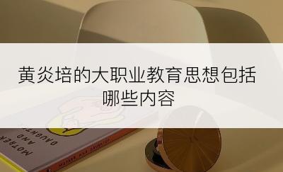 黄炎培的大职业教育思想包括哪些内容