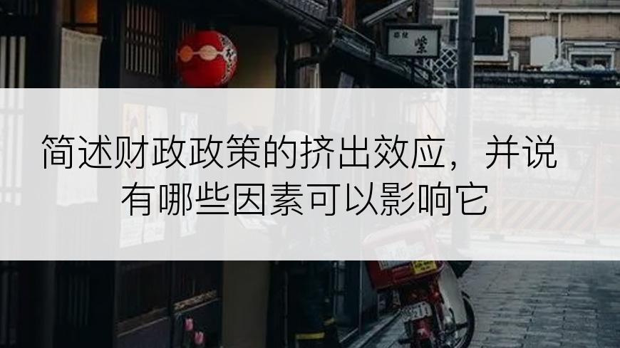 简述财政政策的挤出效应，并说有哪些因素可以影响它