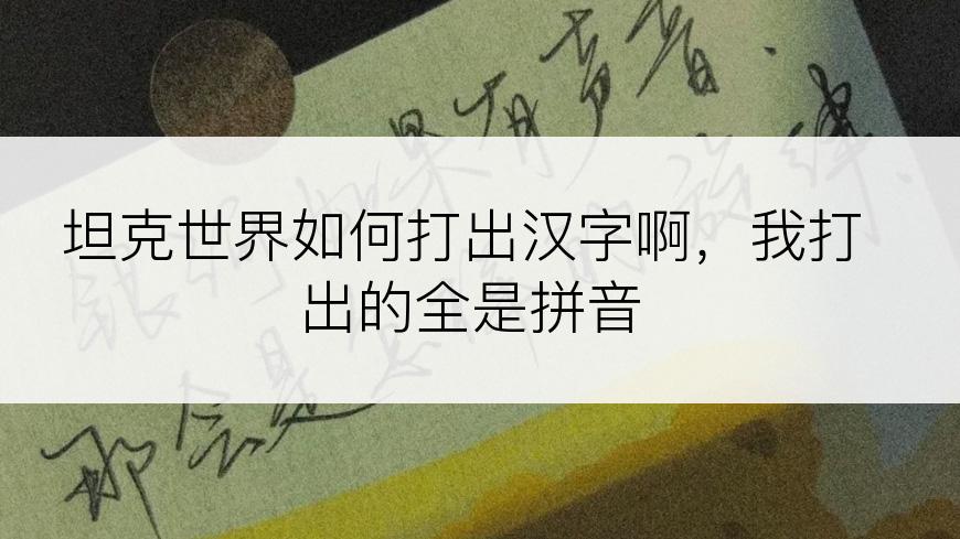 坦克世界如何打出汉字啊，我打出的全是拼音