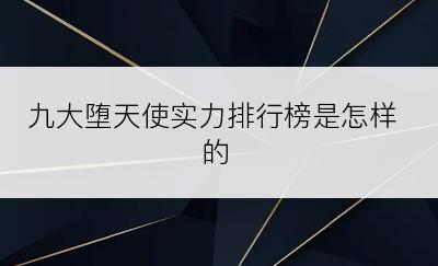九大堕天使实力排行榜是怎样的