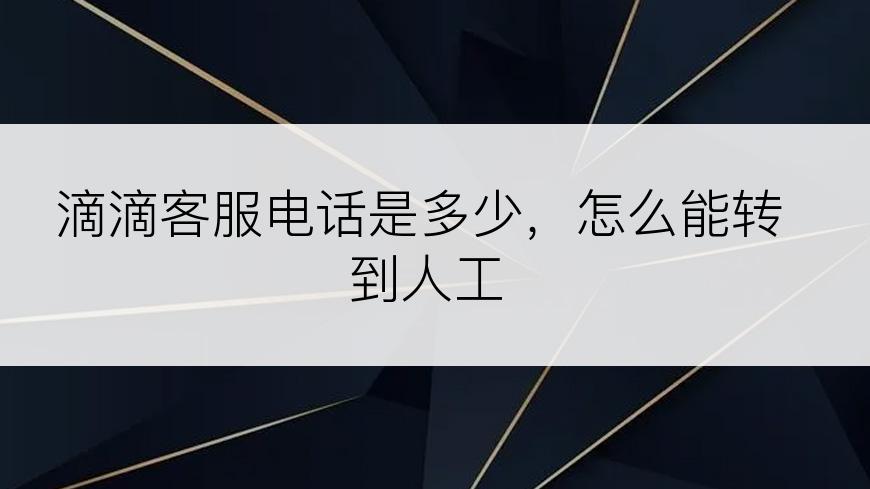滴滴客服电话是多少，怎么能转到人工