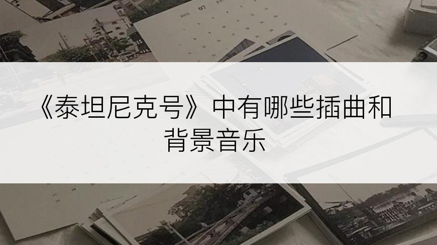 《泰坦尼克号》中有哪些插曲和背景音乐