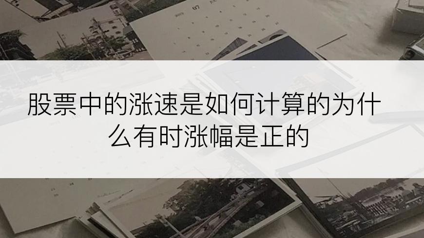 股票中的涨速是如何计算的为什么有时涨幅是正的