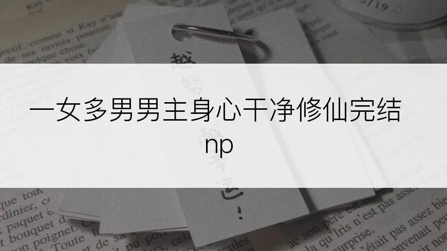 一女多男男主身心干净修仙完结np