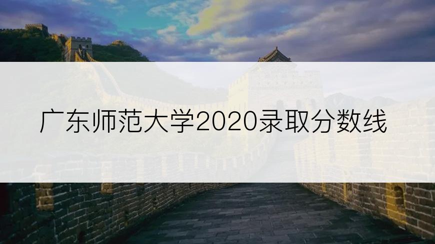 广东师范大学2020录取分数线