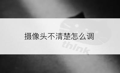 摄像头不清楚怎么调