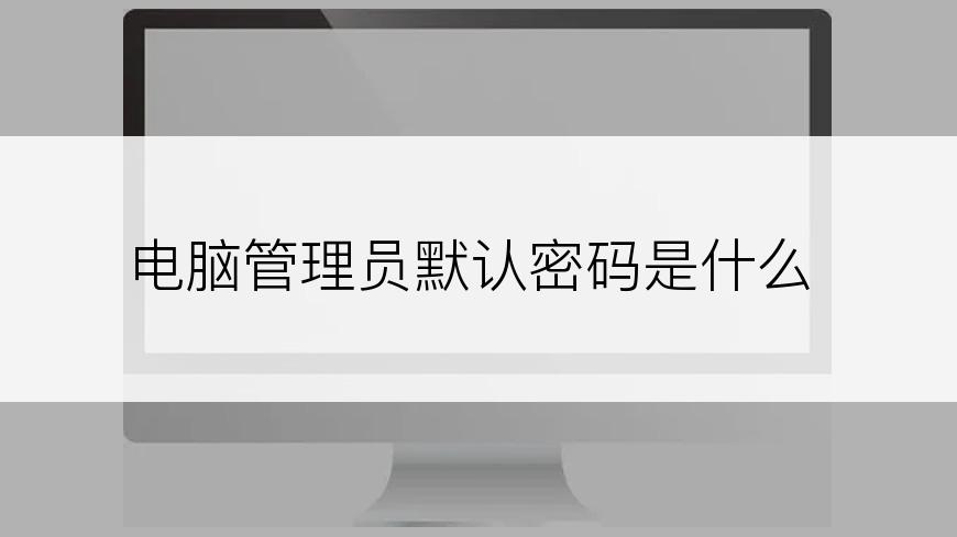 电脑管理员默认密码是什么
