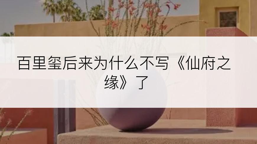 百里玺后来为什么不写《仙府之缘》了