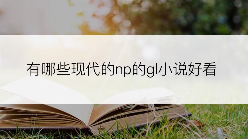 有哪些现代的np的gl小说好看