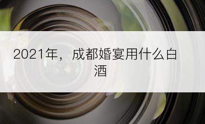 2021年，成都婚宴用什么白酒