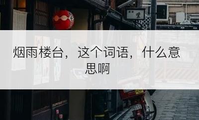 烟雨楼台，这个词语，什么意思啊