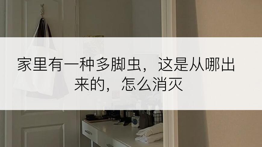 家里有一种多脚虫，这是从哪出来的，怎么消灭