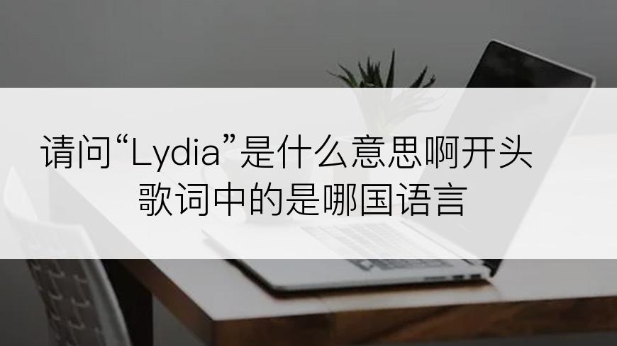 请问“Lydia”是什么意思啊开头歌词中的是哪国语言