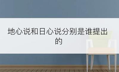 地心说和日心说分别是谁提出的