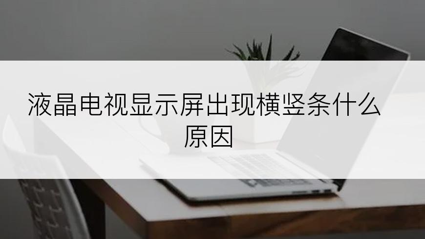 液晶电视显示屏出现横竖条什么原因