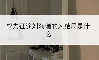 权力征途刘海瑞的大结局是什么
