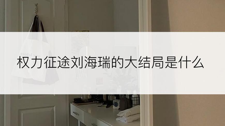 权力征途刘海瑞的大结局是什么