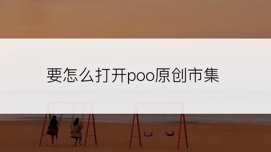 要怎么打开poo原创市集