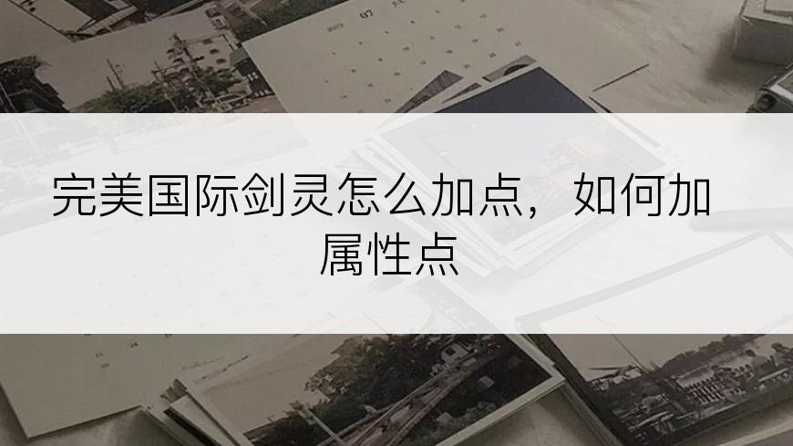 完美国际剑灵怎么加点，如何加属性点
