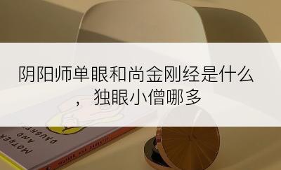 阴阳师单眼和尚金刚经是什么，独眼小僧哪多