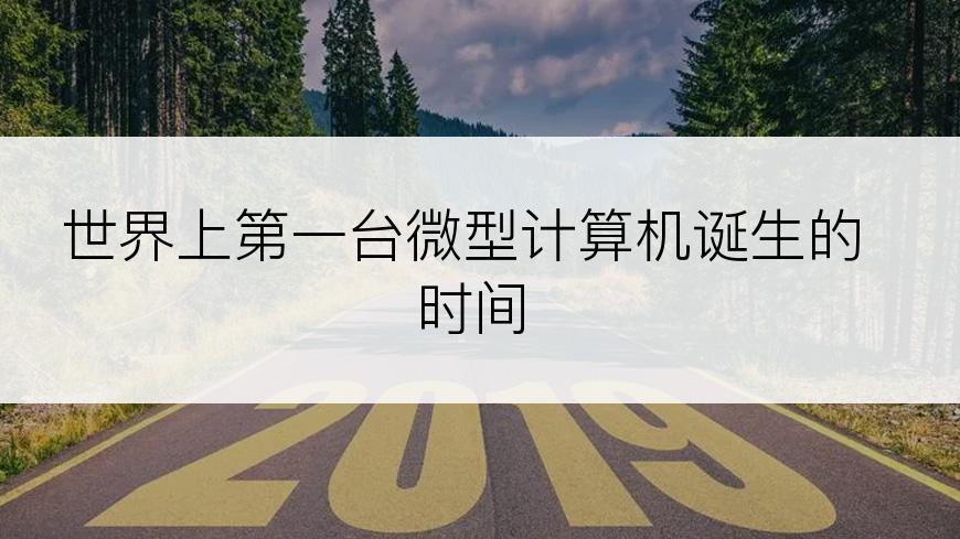 世界上第一台微型计算机诞生的时间