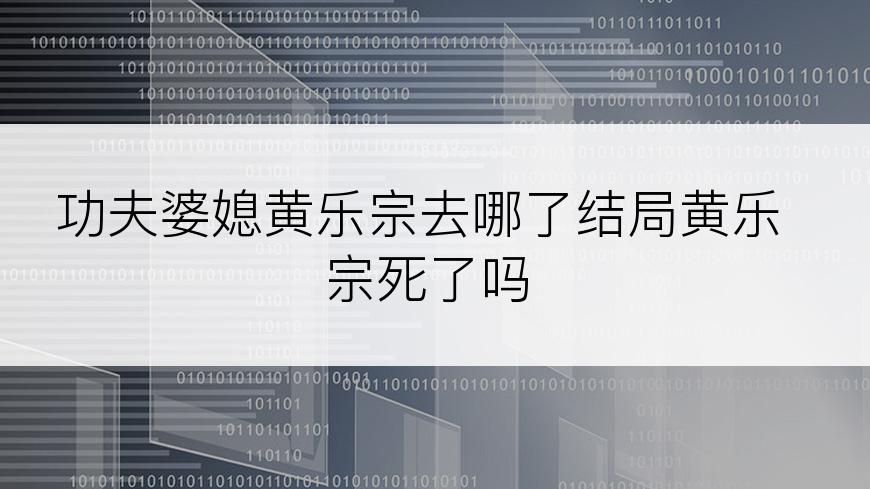 功夫婆媳黄乐宗去哪了结局黄乐宗死了吗
